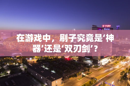 在游戏中，刷子究竟是‘神器’还是‘双刃剑’？