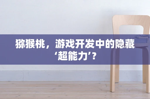 猕猴桃，游戏开发中的隐藏‘超能力’？