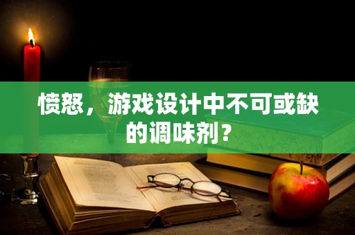 愤怒，游戏设计中不可或缺的调味剂？