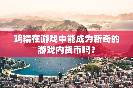 鸡精在游戏中能成为新奇的游戏内货币吗？