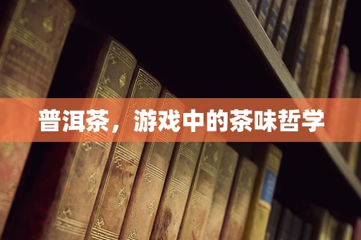 普洱茶，游戏中的茶味哲学