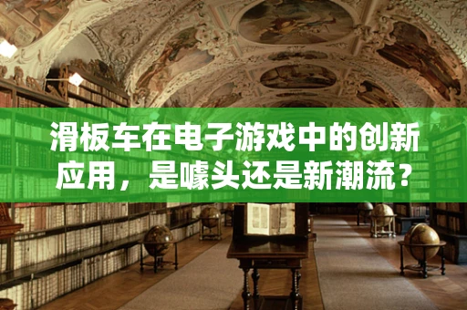 滑板车在电子游戏中的创新应用，是噱头还是新潮流？