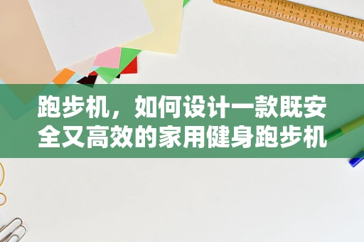 跑步机，如何设计一款既安全又高效的家用健身跑步机？