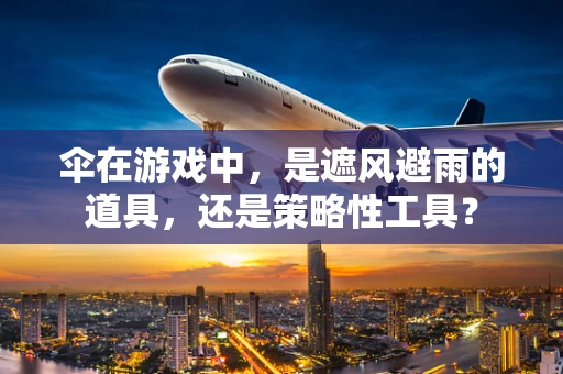 伞在游戏中，是遮风避雨的道具，还是策略性工具？