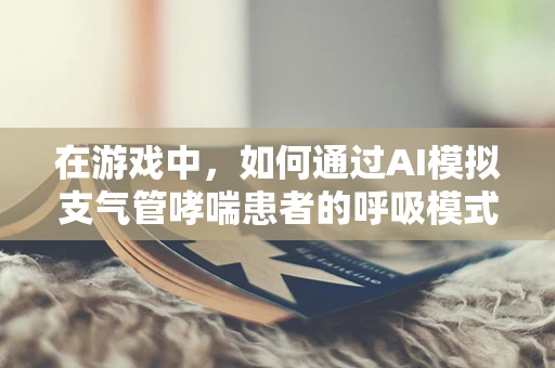 在游戏中，如何通过AI模拟支气管哮喘患者的呼吸模式？