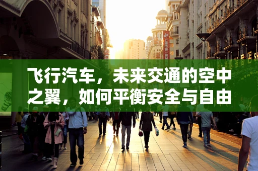 飞行汽车，未来交通的空中之翼，如何平衡安全与自由？