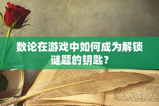 数论在游戏中如何成为解锁谜题的钥匙？