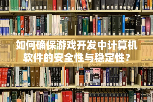 如何确保游戏开发中计算机软件的安全性与稳定性？