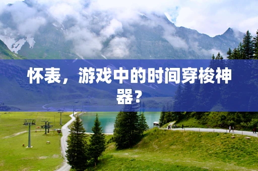 怀表，游戏中的时间穿梭神器？