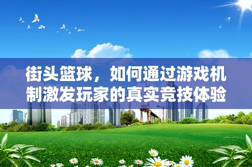 街头篮球，如何通过游戏机制激发玩家的真实竞技体验？