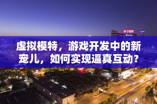 虚拟模特，游戏开发中的新宠儿，如何实现逼真互动？