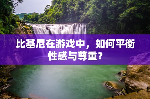 比基尼在游戏中，如何平衡性感与尊重？