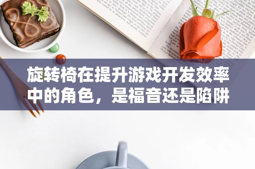 旋转椅在提升游戏开发效率中的角色，是福音还是陷阱？