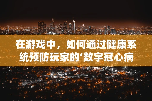 在游戏中，如何通过健康系统预防玩家的‘数字冠心病’？