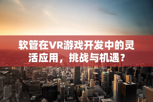 软管在VR游戏开发中的灵活应用，挑战与机遇？