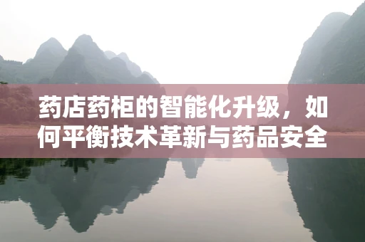药店药柜的智能化升级，如何平衡技术革新与药品安全？