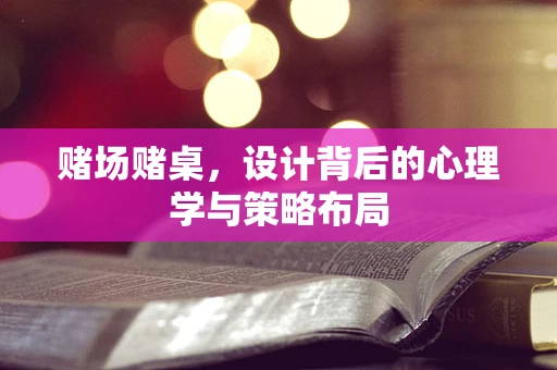 赌场赌桌，设计背后的心理学与策略布局