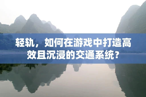 轻轨，如何在游戏中打造高效且沉浸的交通系统？