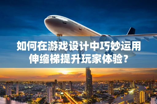 如何在游戏设计中巧妙运用伸缩梯提升玩家体验？