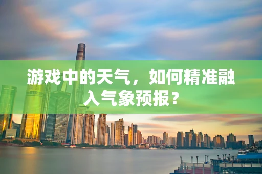 游戏中的天气，如何精准融入气象预报？