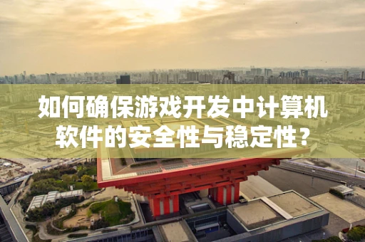 如何确保游戏开发中计算机软件的安全性与稳定性？