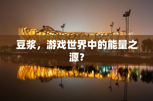 豆浆，游戏世界中的能量之源？