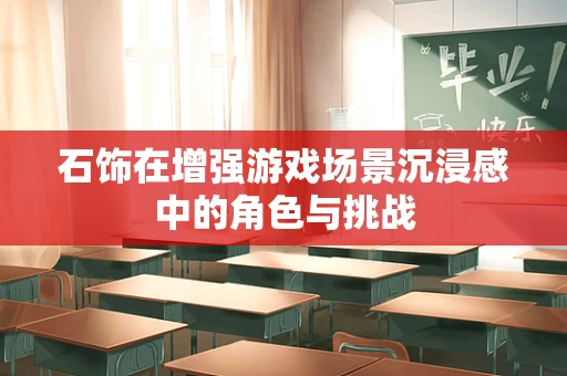 石饰在增强游戏场景沉浸感中的角色与挑战