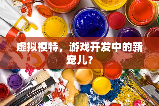虚拟模特，游戏开发中的新宠儿？