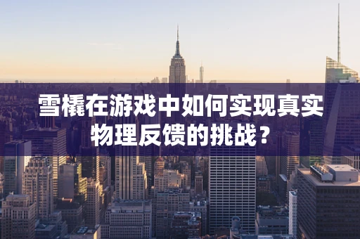 雪橇在游戏中如何实现真实物理反馈的挑战？