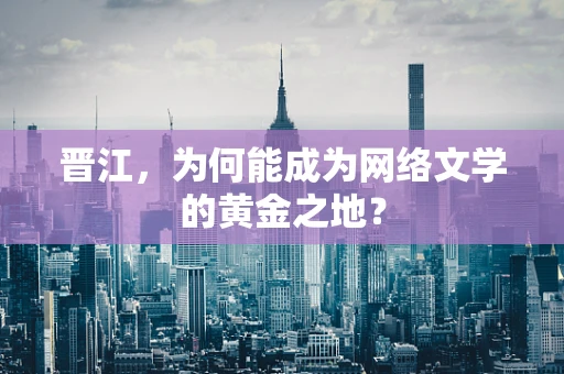 晋江，为何能成为网络文学的黄金之地？
