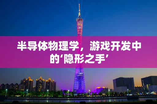 半导体物理学，游戏开发中的‘隐形之手’
