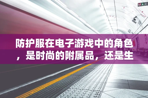 防护服在电子游戏中的角色，是时尚的附属品，还是生存的关键？