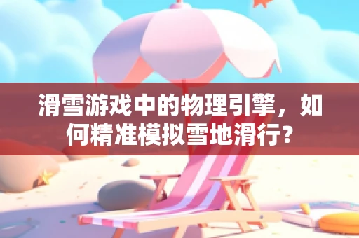 滑雪游戏中的物理引擎，如何精准模拟雪地滑行？