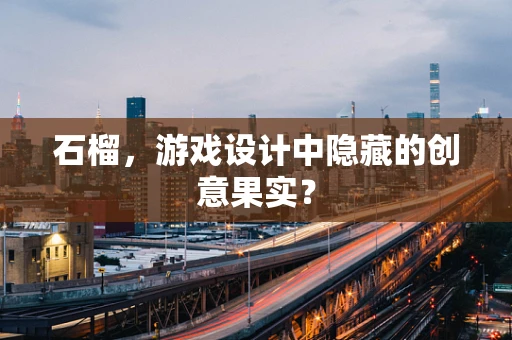 石榴，游戏设计中隐藏的创意果实？