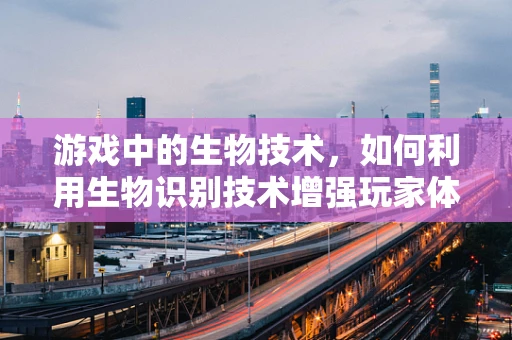 游戏中的生物技术，如何利用生物识别技术增强玩家体验？