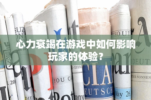 心力衰竭在游戏中如何影响玩家的体验？