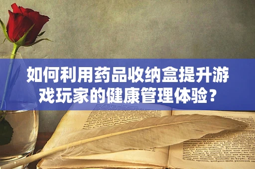 如何利用药品收纳盒提升游戏玩家的健康管理体验？