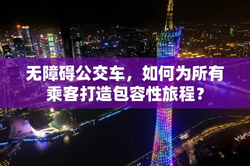 无障碍公交车，如何为所有乘客打造包容性旅程？