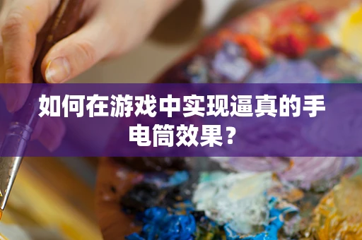 如何在游戏中实现逼真的手电筒效果？