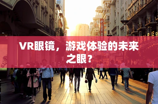 VR眼镜，游戏体验的未来之眼？