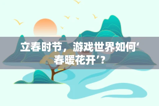 立春时节，游戏世界如何‘春暖花开’？