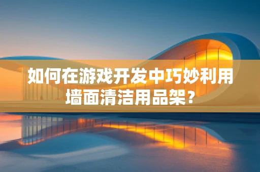 如何在游戏开发中巧妙利用墙面清洁用品架？