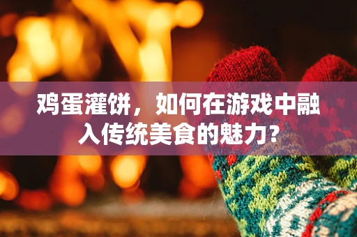 鸡蛋灌饼，如何在游戏中融入传统美食的魅力？