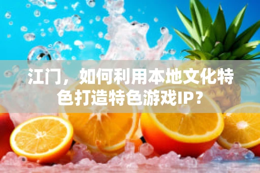 江门，如何利用本地文化特色打造特色游戏IP？