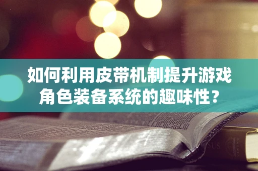 如何利用皮带机制提升游戏角色装备系统的趣味性？