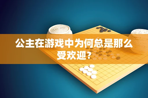 公主在游戏中为何总是那么受欢迎？
