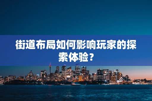 街道布局如何影响玩家的探索体验？
