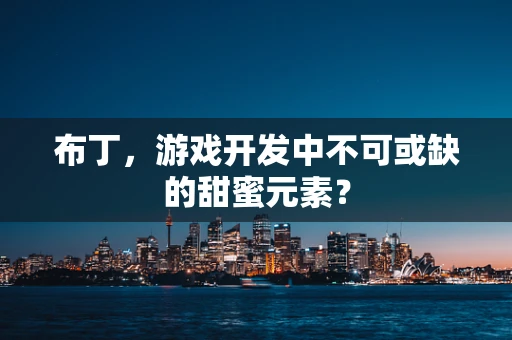 布丁，游戏开发中不可或缺的甜蜜元素？