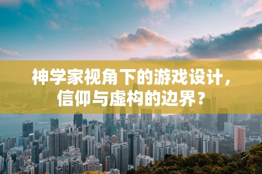 神学家视角下的游戏设计，信仰与虚构的边界？