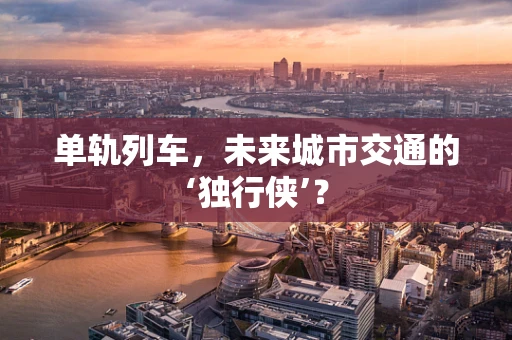 单轨列车，未来城市交通的‘独行侠’？